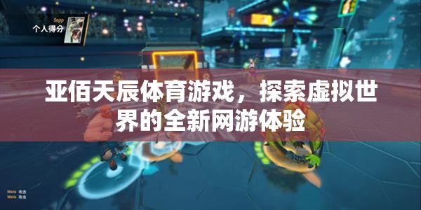 亞佰天辰體育游戲，探索虛擬世界的全新網(wǎng)游體驗