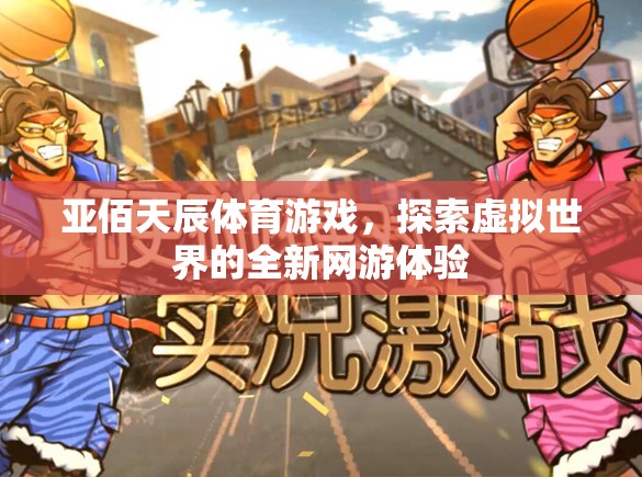 亞佰天辰體育游戲，探索虛擬世界的全新網(wǎng)游體驗