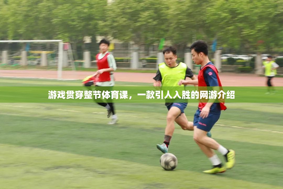 游戲貫穿整節(jié)體育課，一款引人入勝的網(wǎng)游介紹