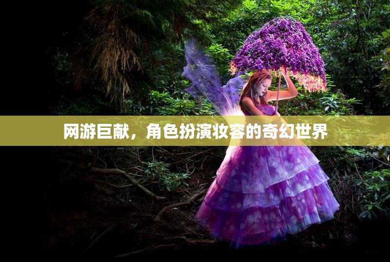 網(wǎng)游巨獻(xiàn)，角色扮演妝容的奇幻世界