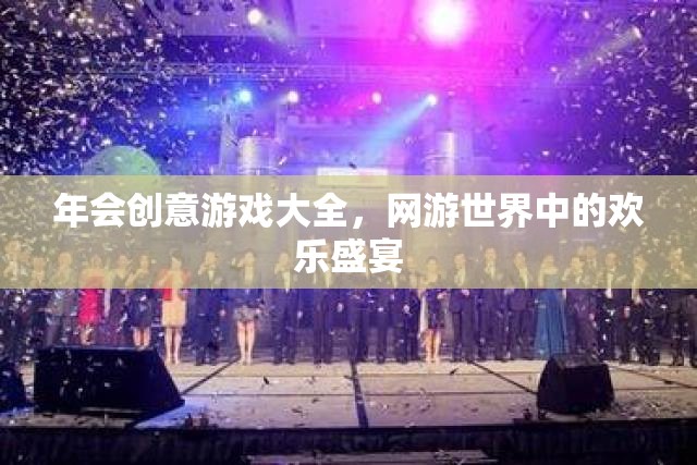 年會創(chuàng)意游戲大全，網(wǎng)游世界中的歡樂盛宴