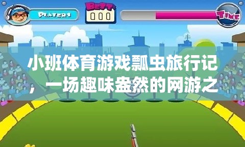小班體育游戲瓢蟲旅行記，一場趣味盎然的網(wǎng)游之旅