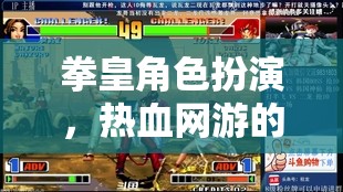 拳皇角色扮演，熱血網(wǎng)游的終極體驗(yàn)