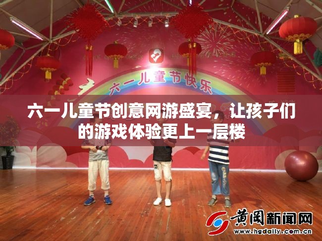 六一兒童節(jié)創(chuàng)意網(wǎng)游盛宴，讓孩子們的游戲體驗更上一層樓