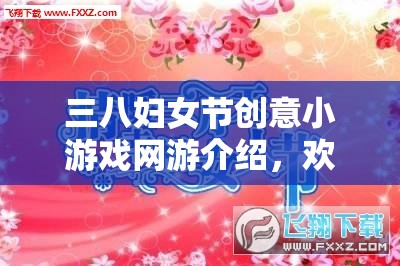 三八婦女節(jié)創(chuàng)意小游戲網(wǎng)游介紹，歡樂共度女神節(jié)