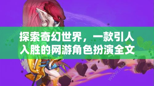 探索奇幻世界，一款引人入勝的網(wǎng)游角色扮演全文閱讀體驗