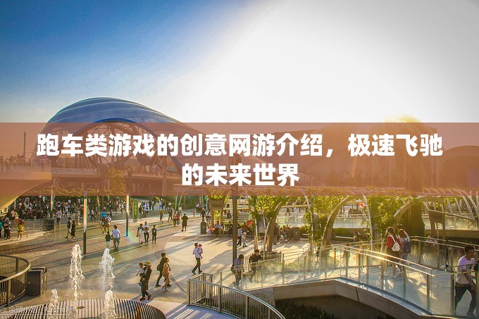 跑車類游戲的創(chuàng)意網(wǎng)游介紹，極速飛馳的未來世界