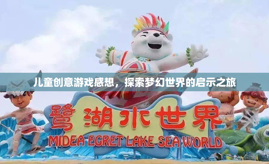 兒童創(chuàng)意游戲感想，探索夢幻世界的啟示之旅