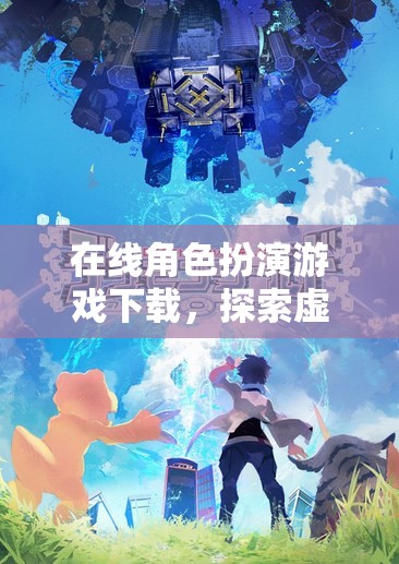 在線角色扮演游戲下載，探索虛擬世界的奇幻之旅