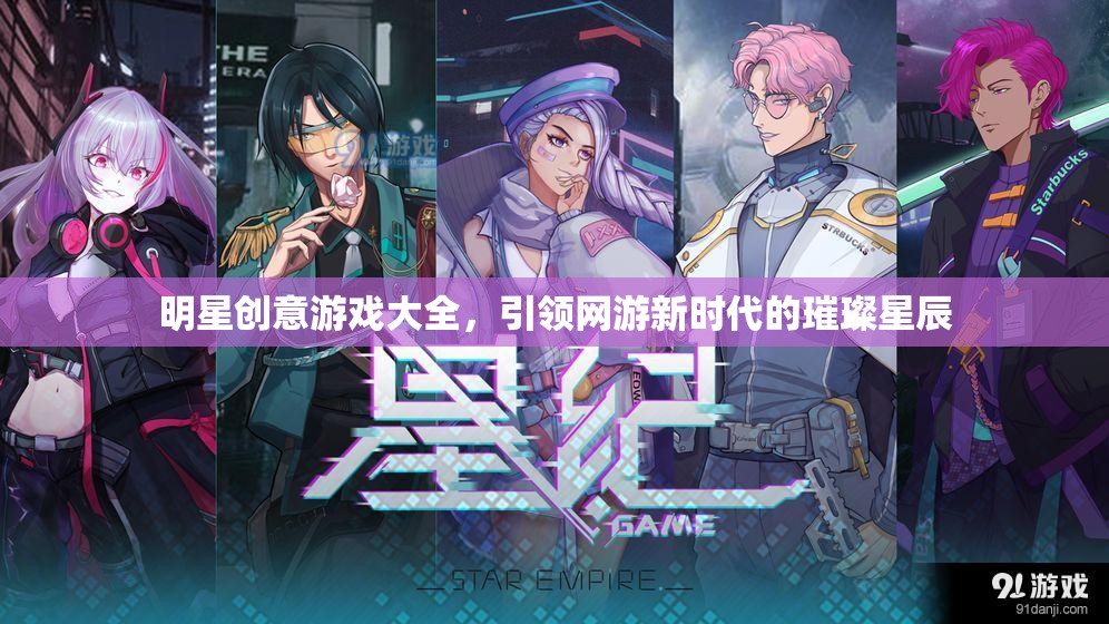 明星創(chuàng)意游戲大全，引領(lǐng)網(wǎng)游新時(shí)代的璀璨星辰