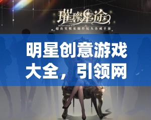明星創(chuàng)意游戲大全，引領(lǐng)網(wǎng)游新時(shí)代的璀璨星辰