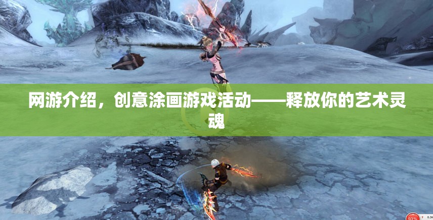 網(wǎng)游介紹，創(chuàng)意涂畫游戲活動(dòng)——釋放你的藝術(shù)靈魂