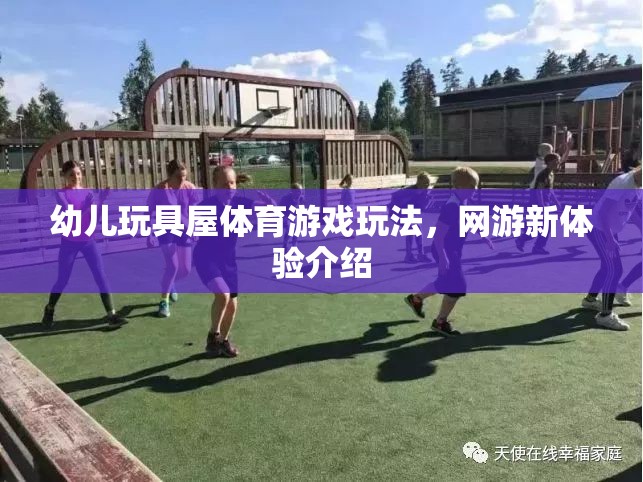 幼兒玩具屋體育游戲玩法，網(wǎng)游新體驗(yàn)介紹