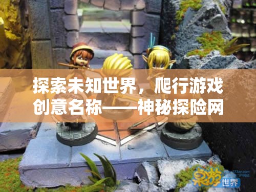 探索未知世界，爬行游戲創(chuàng)意名稱——神秘探險(xiǎn)網(wǎng)游介紹