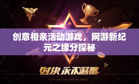 創(chuàng)意相親活動(dòng)游戲，網(wǎng)游新紀(jì)元之緣分探秘