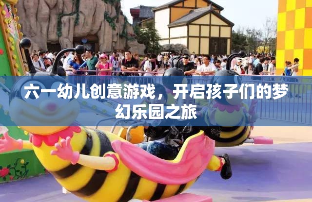 六一幼兒創(chuàng)意游戲，開啟孩子們的夢幻樂園之旅