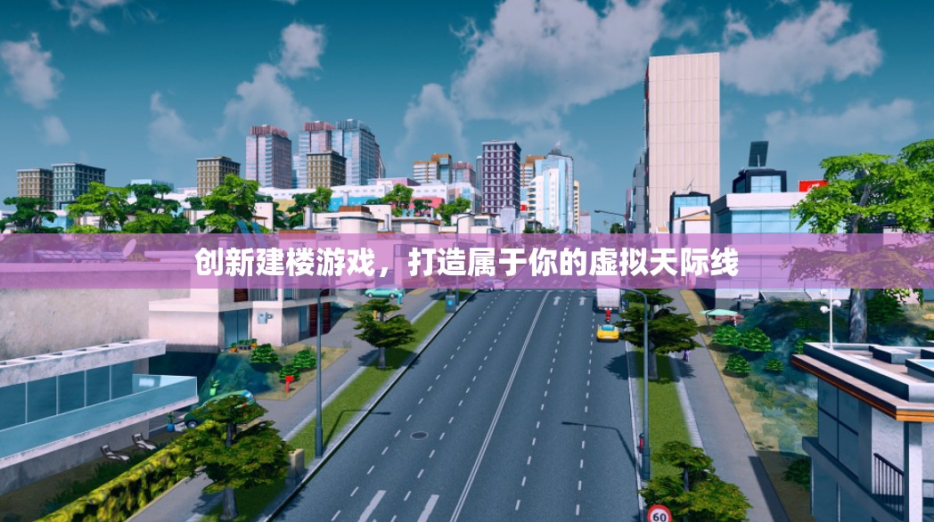 創(chuàng)新建樓游戲，打造屬于你的虛擬天際線