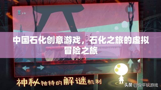 中國(guó)石化創(chuàng)意游戲，石化之旅的虛擬冒險(xiǎn)之旅