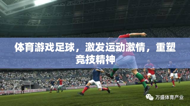 體育游戲足球，激發(fā)運(yùn)動(dòng)激情，重塑競(jìng)技精神