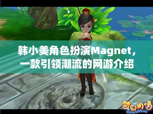 韓小美角色扮演Magnet，一款引領(lǐng)潮流的網(wǎng)游介紹
