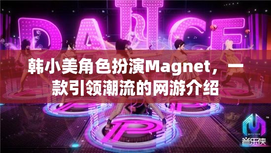韓小美角色扮演Magnet，一款引領(lǐng)潮流的網(wǎng)游介紹