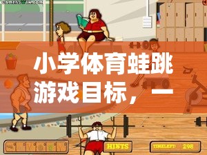 小學體育蛙跳游戲目標，一場寓教于樂的網(wǎng)游之旅