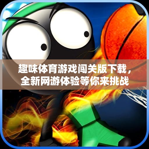 趣味體育游戲闖關(guān)版下載，全新網(wǎng)游體驗(yàn)等你來挑戰(zhàn)
