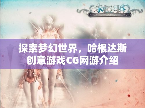 探索夢(mèng)幻世界，哈根達(dá)斯創(chuàng)意游戲CG網(wǎng)游介紹