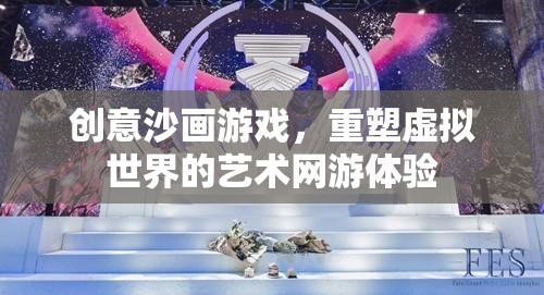 創(chuàng)意沙畫游戲，重塑虛擬世界的藝術(shù)網(wǎng)游體驗(yàn)