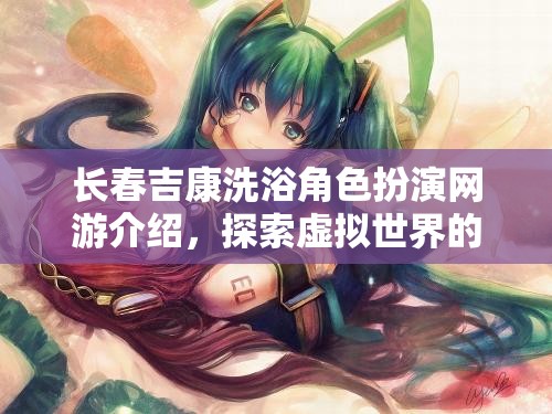 長(zhǎng)春吉康洗浴角色扮演網(wǎng)游介紹，探索虛擬世界的洗浴人生