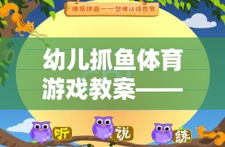 幼兒抓魚(yú)體育游戲教案——一場(chǎng)寓教于樂(lè)的網(wǎng)游體驗(yàn)
