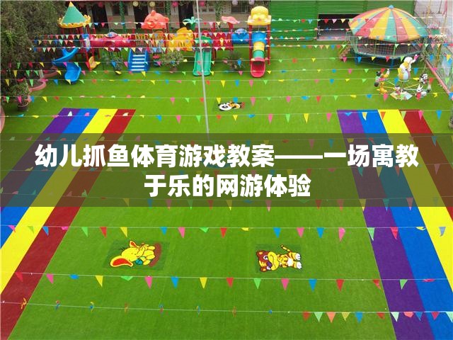 幼兒抓魚(yú)體育游戲教案——一場(chǎng)寓教于樂(lè)的網(wǎng)游體驗(yàn)