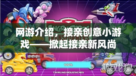網(wǎng)游介紹，接親創(chuàng)意小游戲——掀起接親新風(fēng)尚