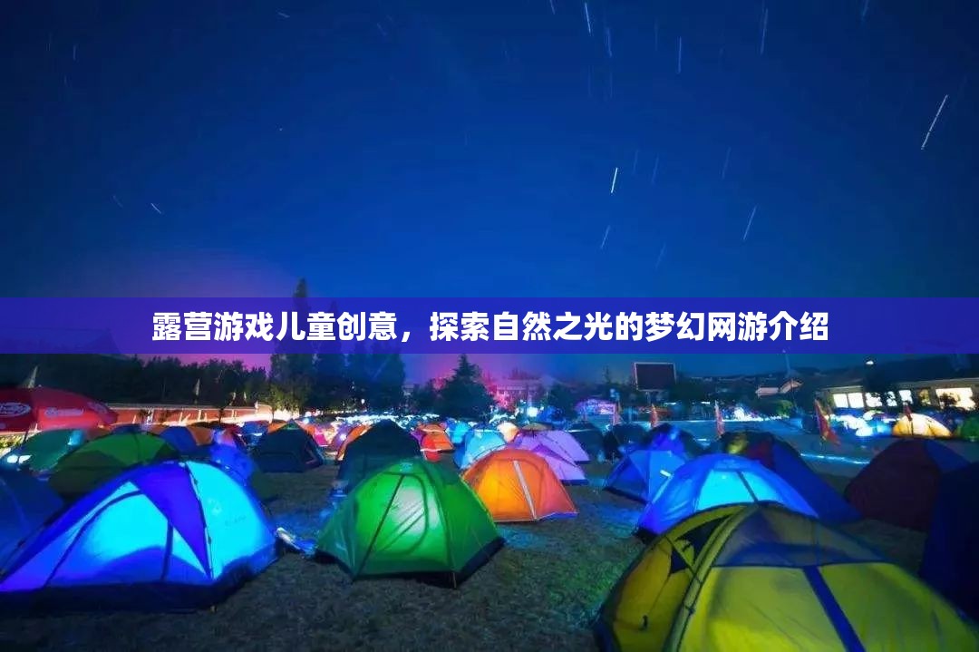 露營(yíng)游戲兒童創(chuàng)意，探索自然之光的夢(mèng)幻網(wǎng)游介紹