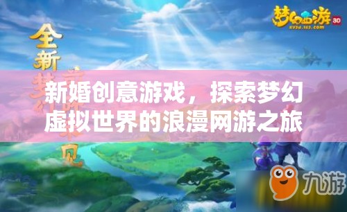 新婚創(chuàng)意游戲，探索夢幻虛擬世界的浪漫網(wǎng)游之旅