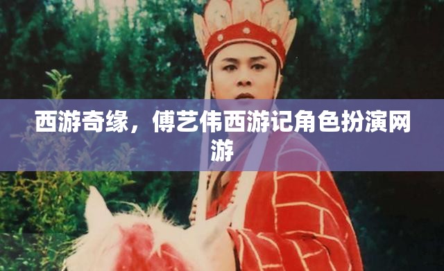 西游奇緣，傅藝偉西游記角色扮演網(wǎng)游