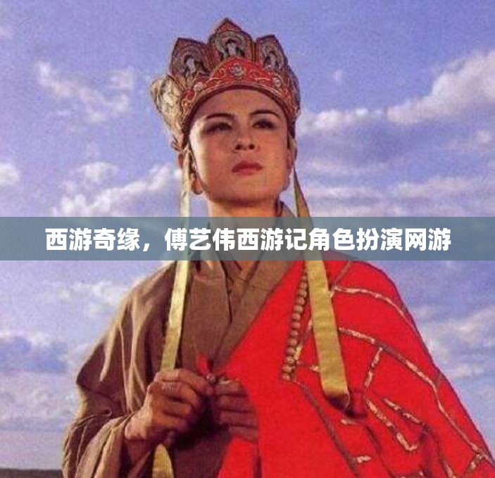 西游奇緣，傅藝偉西游記角色扮演網(wǎng)游