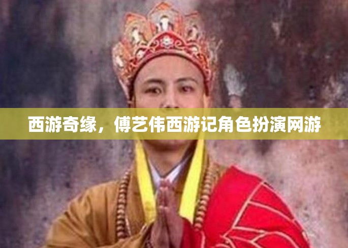 西游奇緣，傅藝偉西游記角色扮演網(wǎng)游