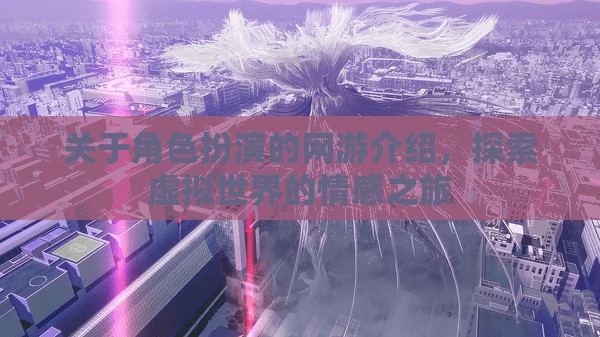 關(guān)于角色扮演的網(wǎng)游介紹，探索虛擬世界的情感之旅