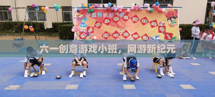 六一創(chuàng)意游戲小班，網(wǎng)游新紀元