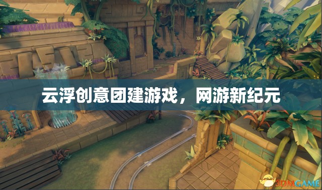 云浮創(chuàng)意團(tuán)建游戲，網(wǎng)游新紀(jì)元