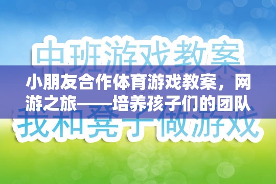 小朋友合作體育游戲教案，網(wǎng)游之旅——培養(yǎng)孩子們的團隊協(xié)作與溝通能力