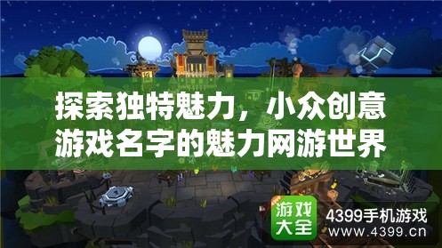 探索獨(dú)特魅力，小眾創(chuàng)意游戲名字的魅力網(wǎng)游世界