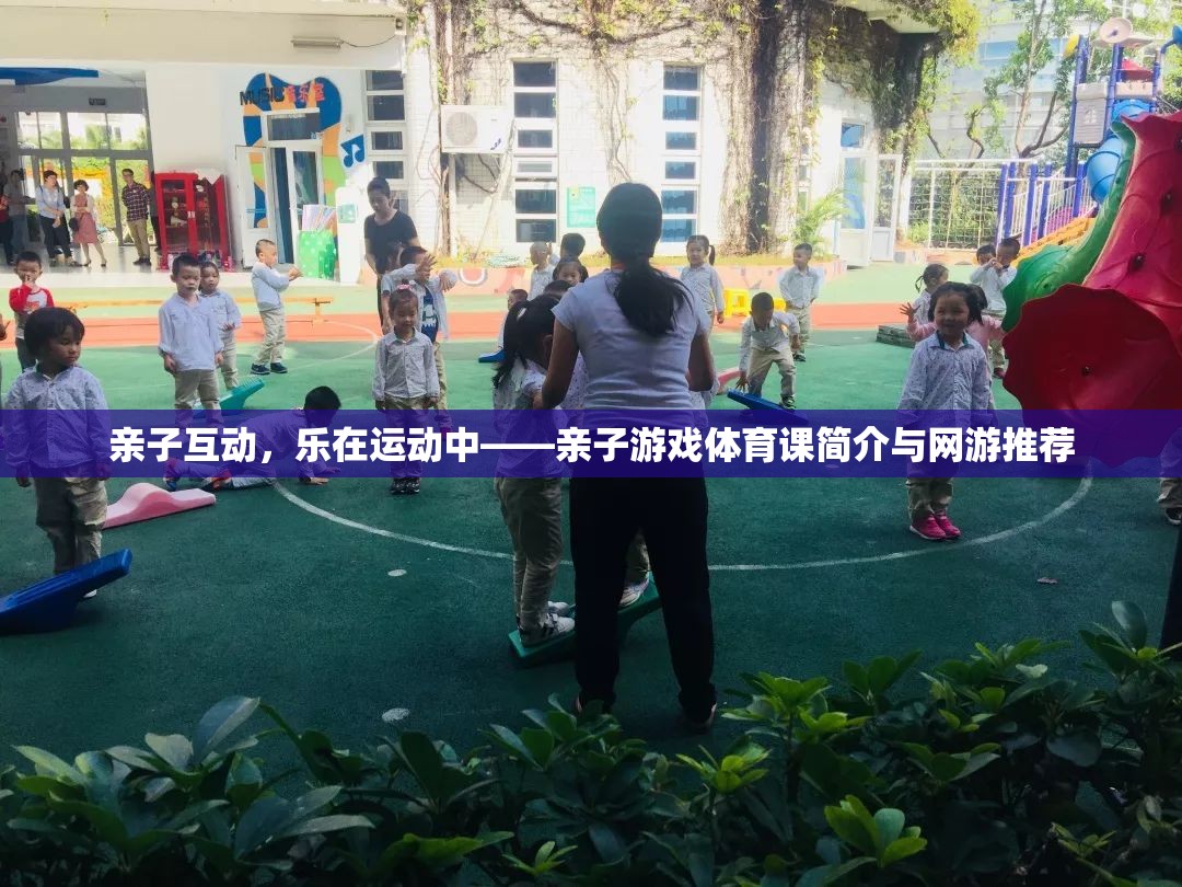 親子互動，樂在運動中——親子游戲體育課簡介與網(wǎng)游推薦