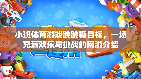 小班體育游戲跳跳糖目標，一場充滿歡樂與挑戰(zhàn)的網游介紹