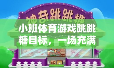 小班體育游戲跳跳糖目標，一場充滿歡樂與挑戰(zhàn)的網游介紹
