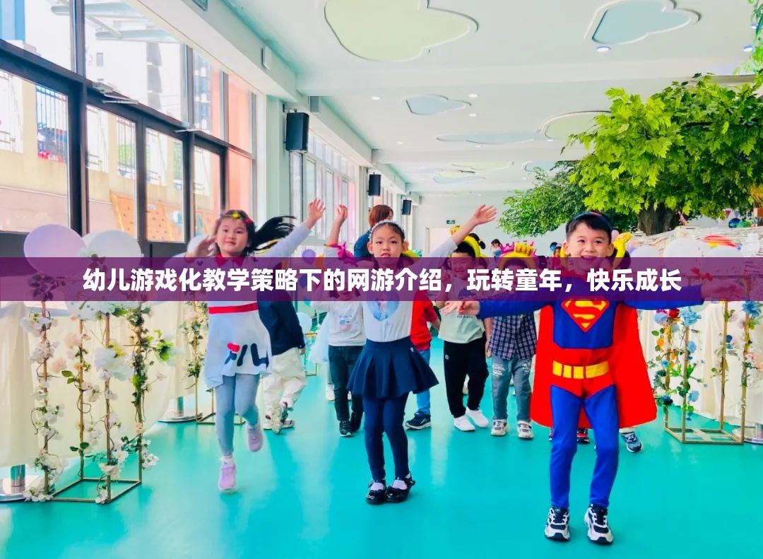 幼兒游戲化教學(xué)策略下的網(wǎng)游介紹，玩轉(zhuǎn)童年，快樂(lè)成長(zhǎng)