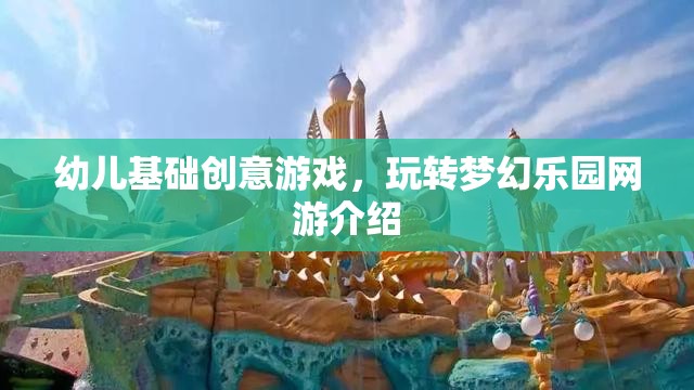 幼兒基礎(chǔ)創(chuàng)意游戲，玩轉(zhuǎn)夢幻樂園網(wǎng)游介紹
