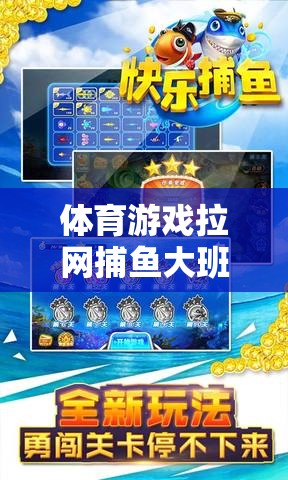 體育游戲拉網(wǎng)捕魚大班，一場富有策略與樂趣的網(wǎng)游體驗(yàn)