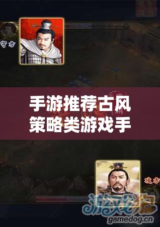 手游推薦，古風(fēng)策略游戲——感受古代文明的智慧與戰(zhàn)爭(zhēng)藝術(shù)體驗(yàn)